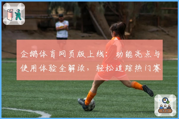 企鹅体育网页版上线：功能亮点与使用体验全解读，轻松追踪热门赛事