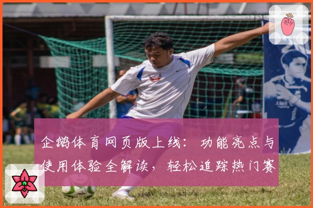 企鹅体育网页版上线：功能亮点与使用体验全解读，轻松追踪热门赛事