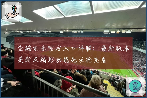 企鹅电竞官方入口详解：最新版本更新及精彩功能亮点抢先看