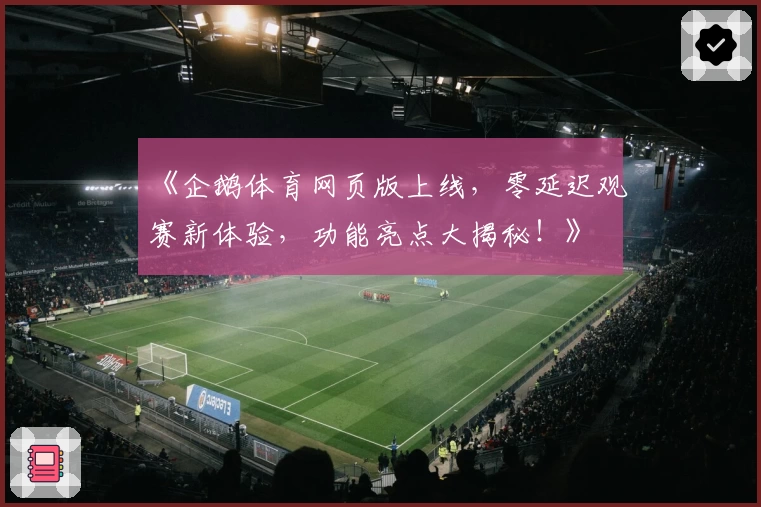 《企鹅体育网页版上线，零延迟观赛新体验，功能亮点大揭秘！》