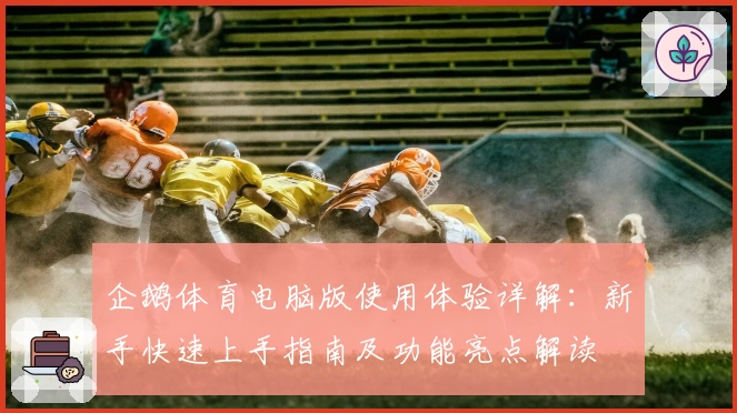企鹅体育电脑版使用体验详解：新手快速上手指南及功能亮点解读