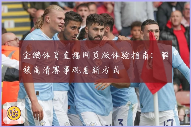 企鹅体育直播网页版体验指南：解锁高清赛事观看新方式