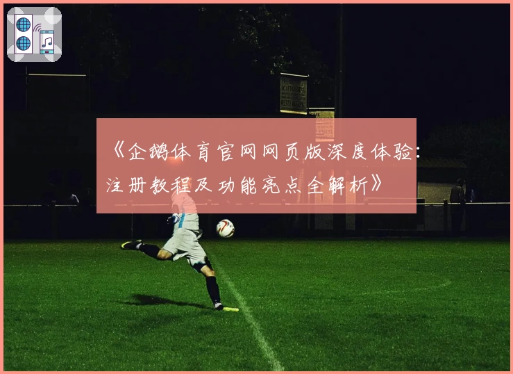 《企鹅体育官网网页版深度体验：注册教程及功能亮点全解析》