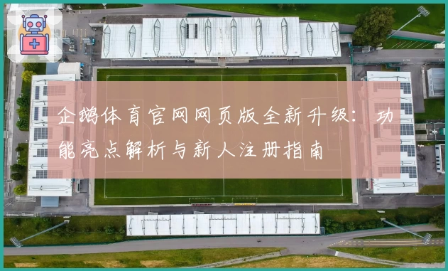 企鹅体育官网网页版全新升级：功能亮点解析与新人注册指南