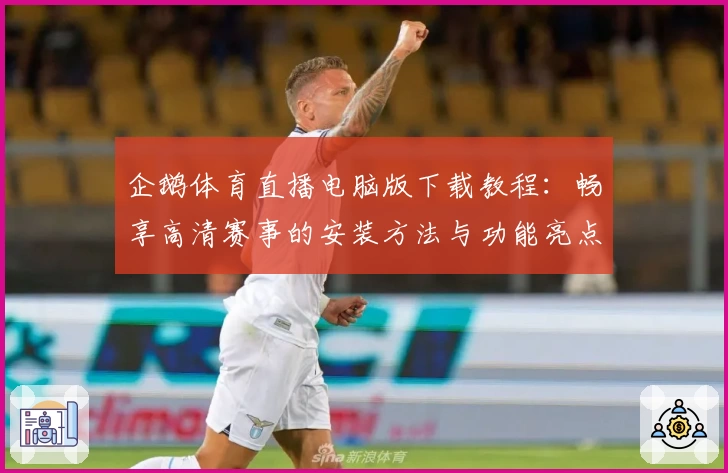企鹅体育直播电脑版下载教程:畅享高清赛事的安装方法与功能亮点