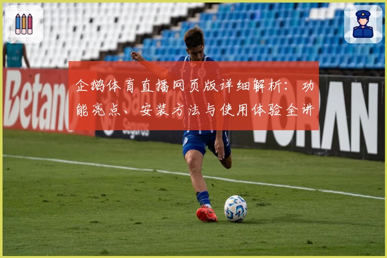 企鹅体育直播网页版详细解析：功能亮点、安装方法与使用体验全讲解