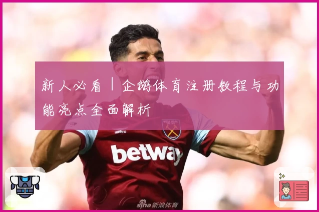 新人必看｜企鹅体育注册教程与功能亮点全面解析