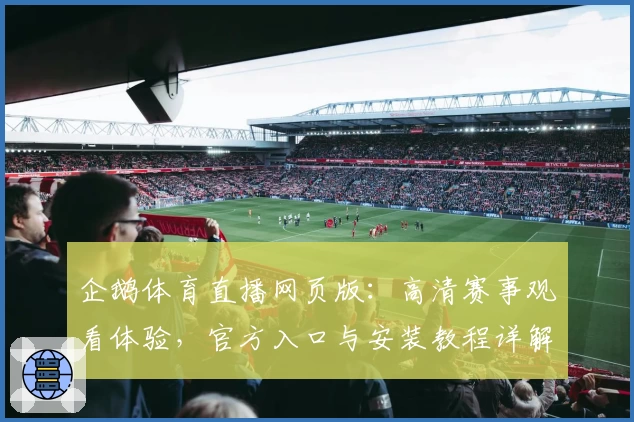 企鹅体育直播网页版：高清赛事观看体验，官方入口与安装教程详解