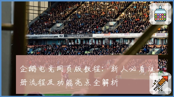 企鹅电竞网页版教程：新人必看注册流程及功能亮点全解析