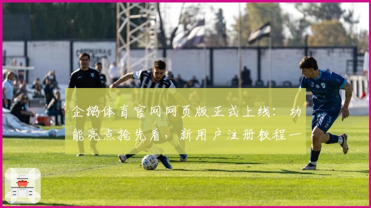 企鹅体育官网网页版正式上线:功能亮点抢先看,新用户注册教程一网打尽