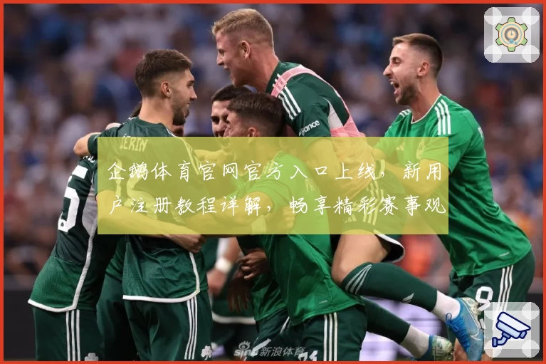 企鹅体育官网官方入口上线,新用户注册教程详解,畅享精彩赛事观看新体验