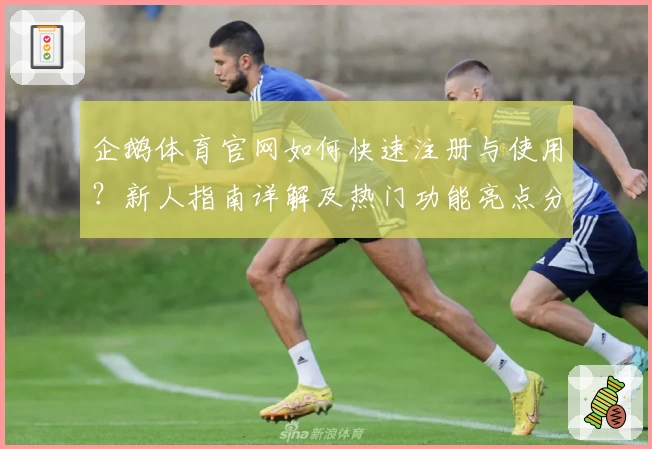 企鹅体育官网如何快速注册与使用？新人指南详解及热门功能亮点分享