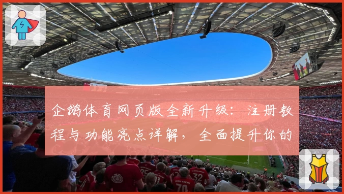 企鹅体育网页版全新升级：注册教程与功能亮点详解，全面提升你的观看体验