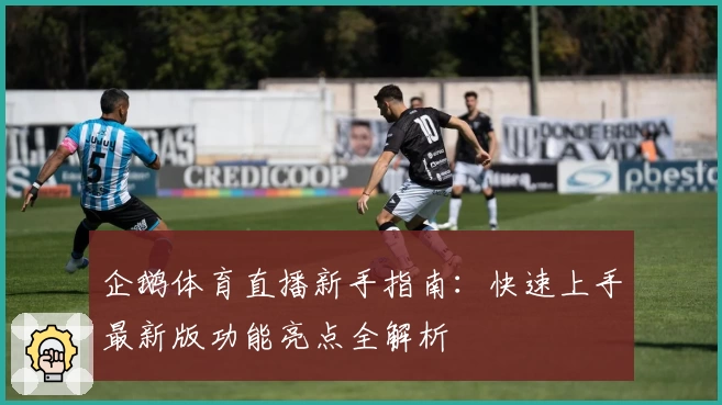 企鹅体育直播新手指南：快速上手最新版功能亮点全解析