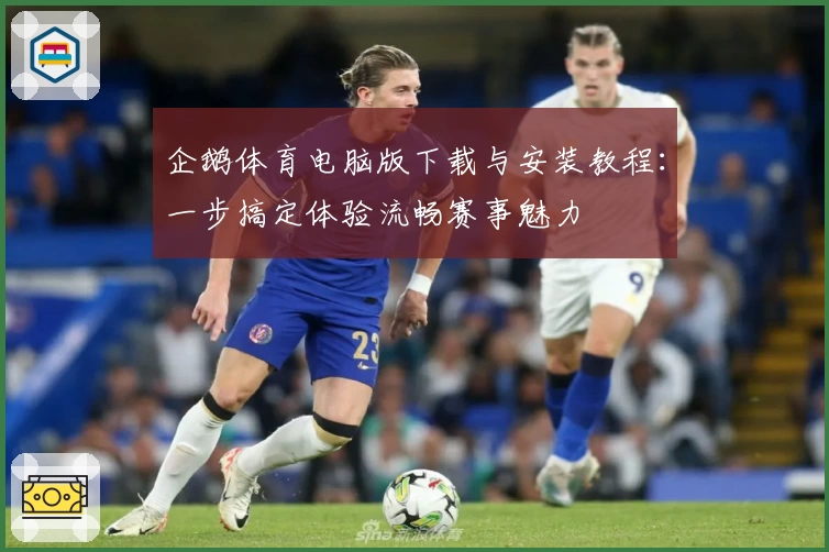 企鹅体育电脑版下载与安装教程：一步搞定体验流畅赛事魅力