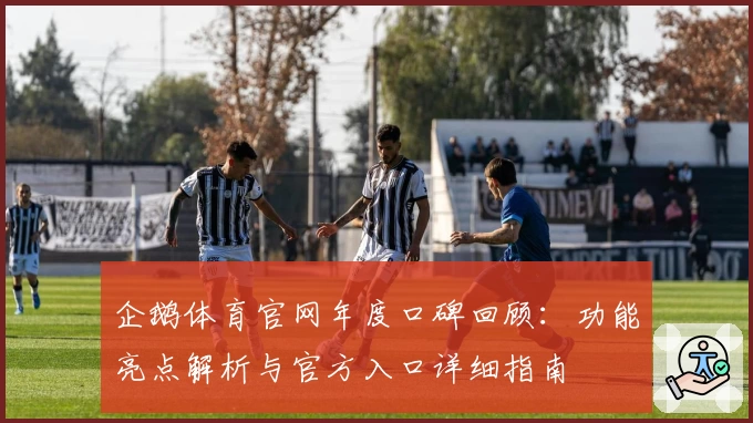 企鹅体育官网年度口碑回顾：功能亮点解析与官方入口详细指南