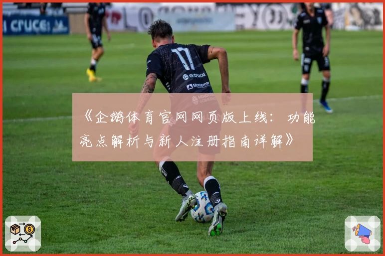 《企鹅体育官网网页版上线：功能亮点解析与新人注册指南详解》