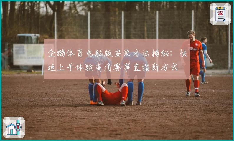 企鹅体育电脑版安装方法揭秘：快速上手体验高清赛事直播新方式