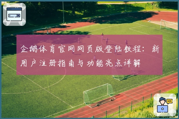 企鹅体育官网网页版登陆教程:新用户注册指南与功能亮点详解