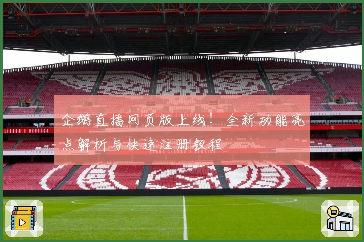 企鹅直播网页版上线！全新功能亮点解析与快速注册教程