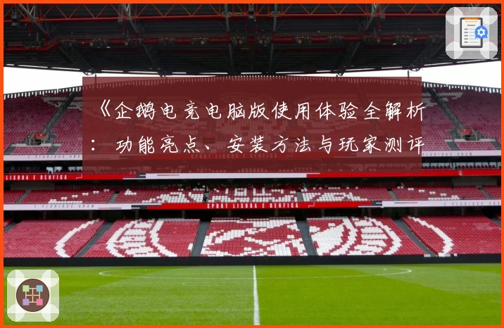 《企鹅电竞电脑版使用体验全解析：功能亮点、安装方法与玩家测评大揭秘》