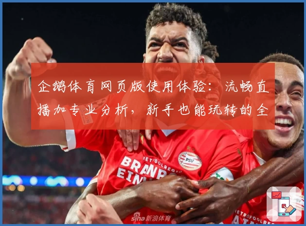 企鹅体育网页版使用体验:流畅直播加专业分析,新手也能玩转的全能平台