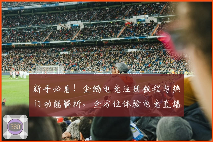 新手必看！企鹅电竞注册教程与热门功能解析，全方位体验电竞直播精彩魅力
