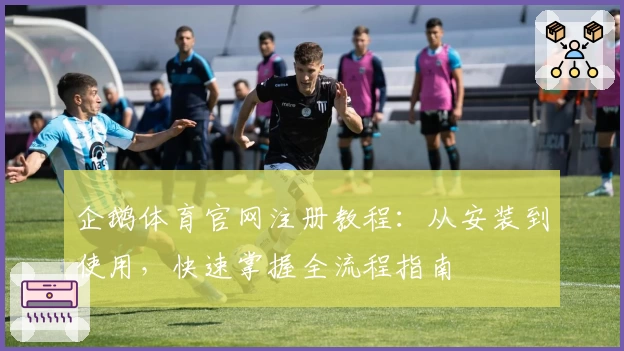 企鹅体育官网注册教程：从安装到使用，快速掌握全流程指南