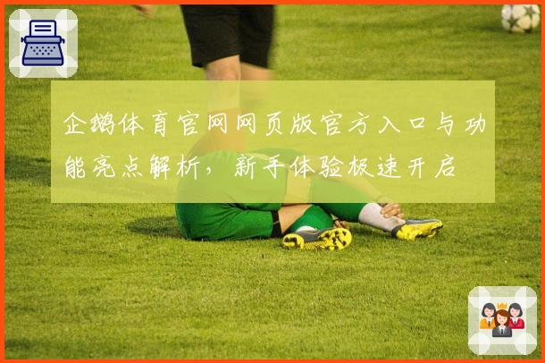 企鹅体育官网网页版官方入口与功能亮点解析，新手体验极速开启