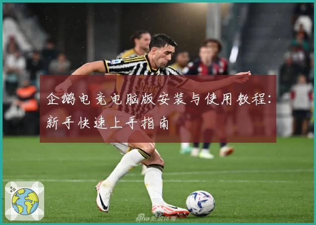 企鹅电竞电脑版安装与使用教程：新手快速上手指南