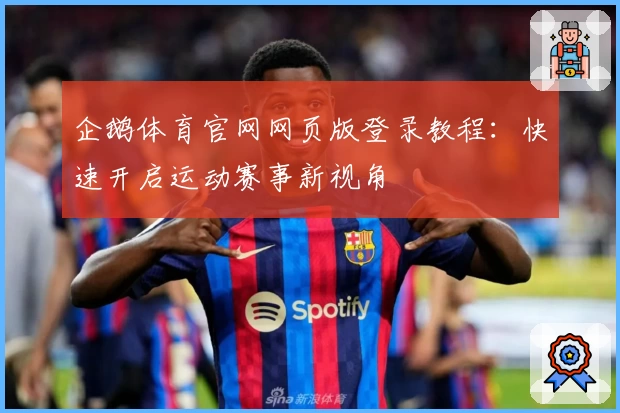 企鹅体育官网网页版登录教程：快速开启运动赛事新视角
