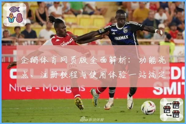 企鹅体育网页版全面解析:功能亮点、注册教程与使用体验一站搞定