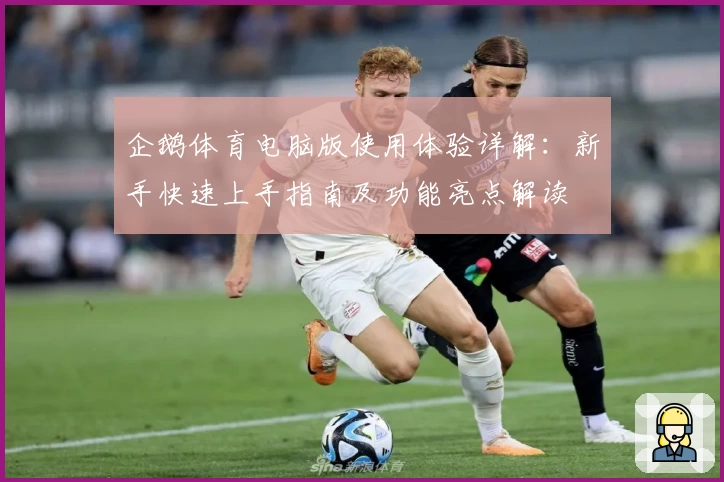 企鹅体育电脑版使用体验详解：新手快速上手指南及功能亮点解读