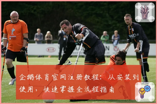企鹅体育官网注册教程:从安装到使用,快速掌握全流程指南