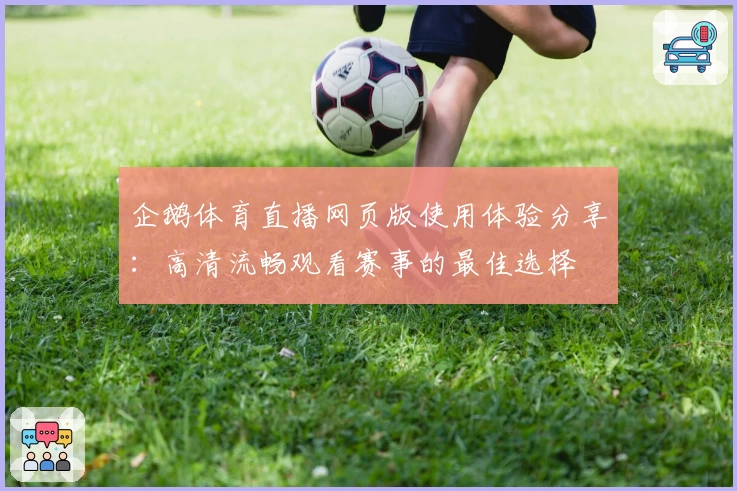 企鹅体育直播网页版使用体验分享：高清流畅观看赛事的最佳选择