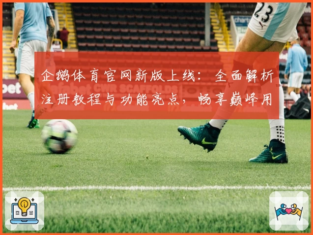 企鹅体育官网新版上线：全面解析注册教程与功能亮点，畅享巅峰用户体验