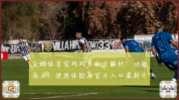 企鹅体育官网网页版全解析：功能亮点、使用体验与官方入口最新介绍