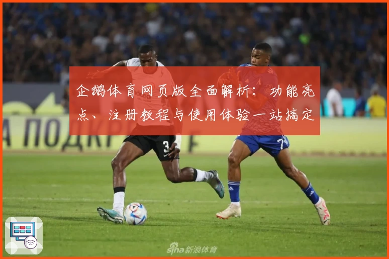 企鹅体育网页版全面解析：功能亮点、注册教程与使用体验一站搞定