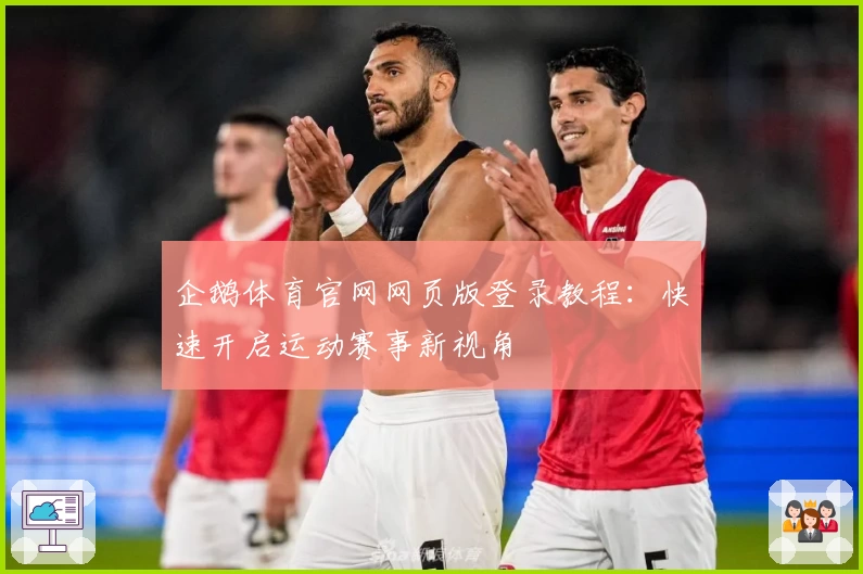企鹅体育官网网页版登录教程：快速开启运动赛事新视角