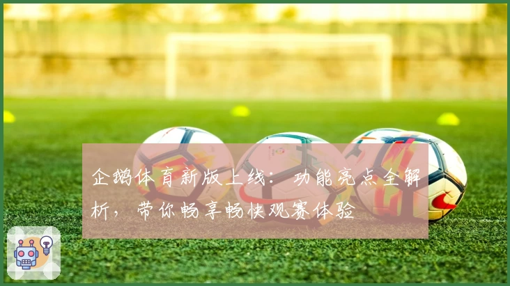 企鹅体育新版上线：功能亮点全解析，带你畅享畅快观赛体验